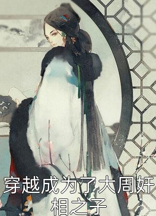 穿越成为了大周奸相之子全文阅读 我女儿太可爱了章节阅读