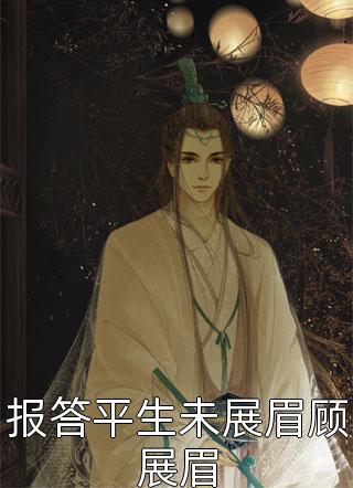 爆款小说报答平生未展眉顾展眉全文免费阅读
