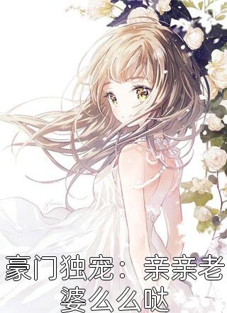 全章节小说豪门独宠：亲亲老婆么么哒归尘最新阅读