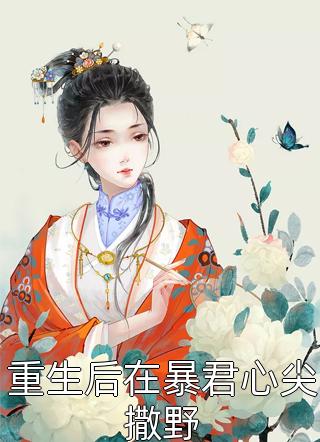 重生后在暴君心尖撒野鲤不染全本小说最新阅读