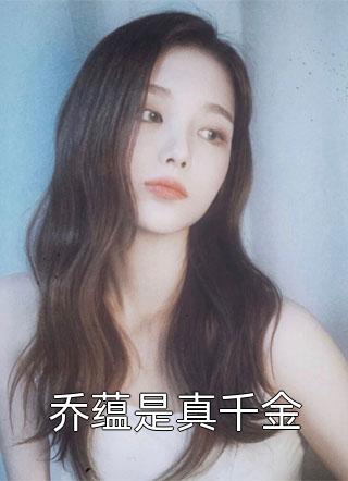 弦知雅意写的小说乔蕴是真千金小说全文阅读