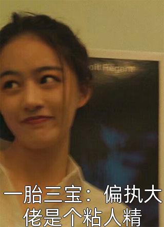 一胎三宝：偏执大佬是个粘人精小说 一胎三宝：偏执大佬是个粘人精免费阅读