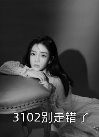 爆款小说3102别走错了全文免费阅读