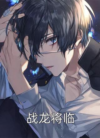 《战龙将临》完结小说(全文在线阅读)