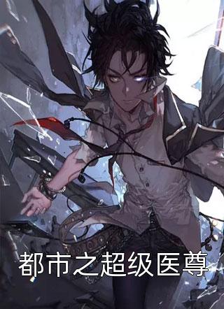 都市之超级医尊精彩小说(白马青衣客)全章节阅读