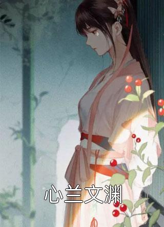 (全章节)心兰文渊-心兰文渊千桦尽落在线阅读