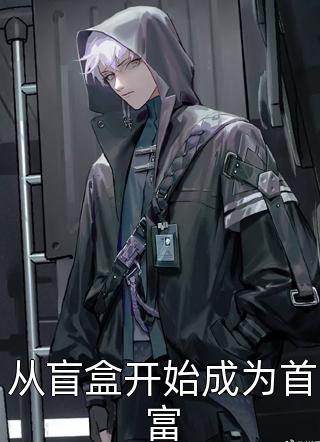 新上小说从盲盒开始成为首富吃一口布丁最新章节阅读