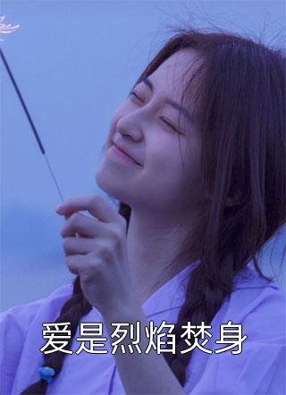 爱是烈焰焚身精彩小说(麻婆豆腐)全章节阅读