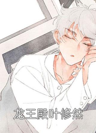 《龙王殿叶修然》小说完整章节龙王殿叶修然免费阅读