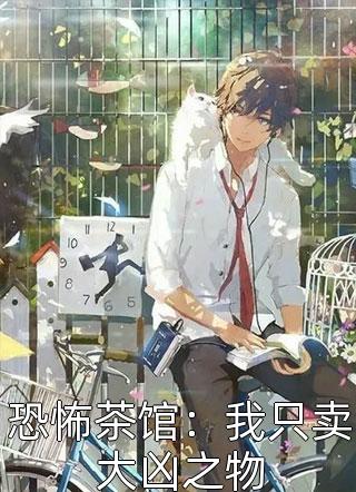 恐怖茶馆：我只卖大凶之物咸鱼君小说最新章节阅读