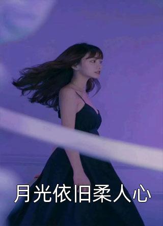 《月光依旧柔人心》完结小说(全文在线阅读)