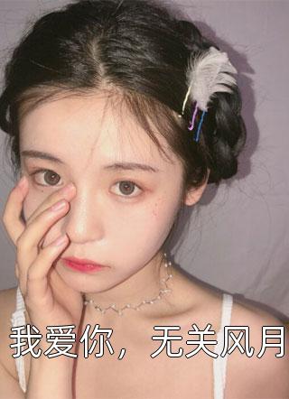 全章节小说我爱你，无关风月佚名最新阅读