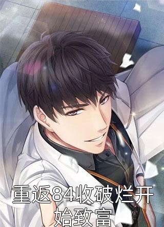 重返84收破烂开始致富三山风全本小说最新阅读