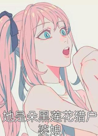 她是朵黑莲花猎户婆娘小说全文冷星免费阅读