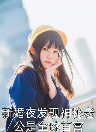 好看的新婚夜发现神秘老公是全球首富小说_新婚夜发现神秘老公是全球首富最新章节阅读