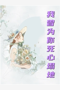 我曾为你死心塌地翩然若风完本在线小说免费阅读