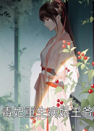毒妃重生病娇王爷全本小说毒妃重生病娇王爷免费章节阅读