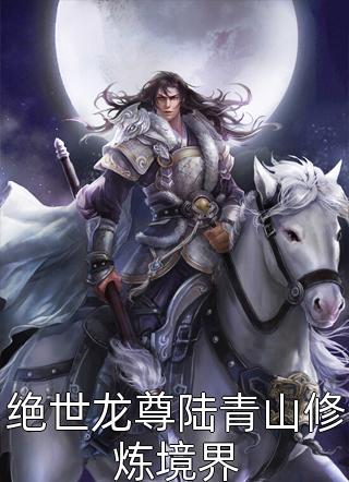 绝世龙尊陆青山修炼境界九闲最新小说全文阅读