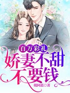 百万彩礼：娇妻不甜不要钱楼阿蓝在线阅读-百万彩礼：娇妻不甜不要钱全文免费阅读