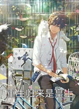 (全章节)重生归来是皇上-重生归来是皇上天河云溪在线阅读