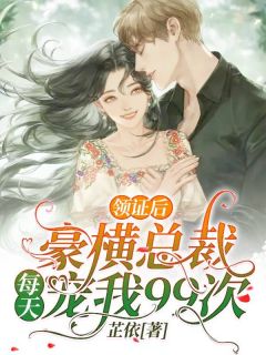芷依写的小说领证后，豪横总裁每天宠我99次最新阅读