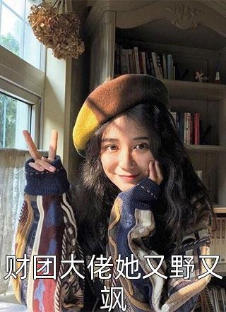 [完结]财团大佬她又野又飒全章节阅读