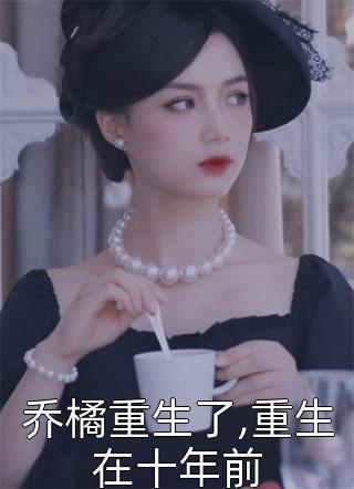 [完结]乔橘重生了,重生在十年前全章节阅读