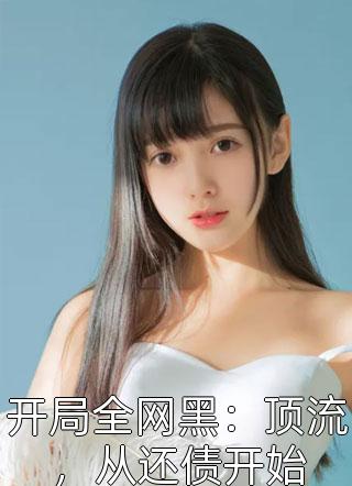 许嘿嘿写的小说开局全网黑：顶流，从还债开始最新阅读