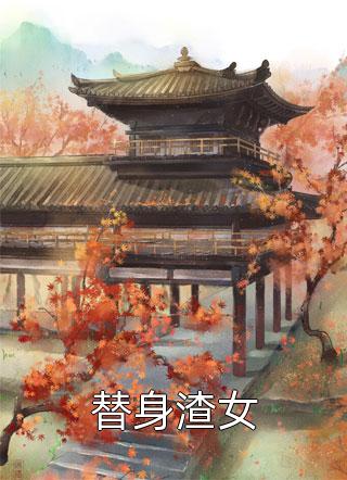 替身渣女全本小说替身渣女免费章节阅读