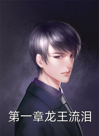 好看的第一章龙王流泪小说_第一章龙王流泪最新章节阅读