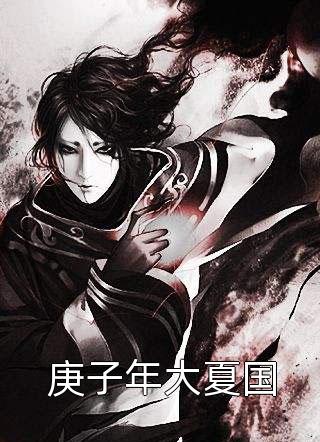 爆款小说庚子年大夏国全文免费阅读