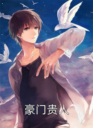 新上《豪门贵人》玖月天小说免费阅读