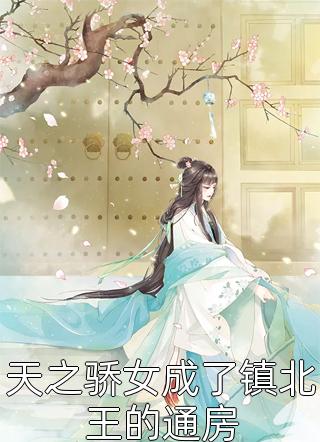天之骄女成了镇北王的通房巴西松子最新小说全文阅读