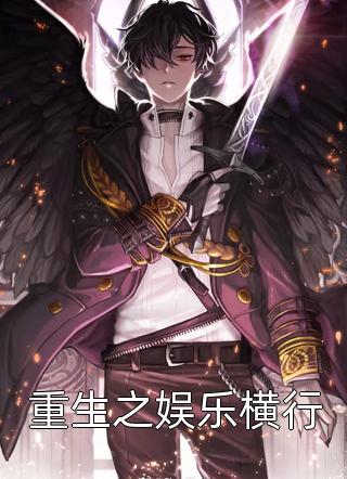 (全章节)重生之娱乐横行-重生之娱乐横行有点心乱在线阅读