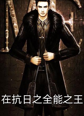 在抗日之全能之王全本小说在抗日之全能之王免费章节阅读