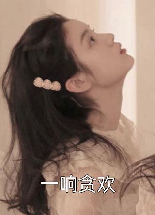 (全章节)一响贪欢-一响贪欢仅允在线阅读
