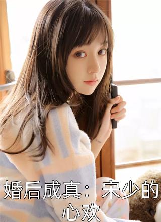 婚后成真：宋少的心欢全文免费阅读(花钰)完结版阅读