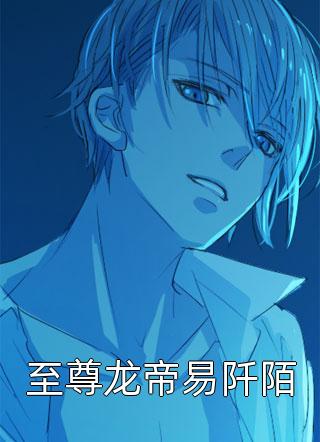 爆款小说唯易永恒《至尊龙帝易阡陌》在线阅读