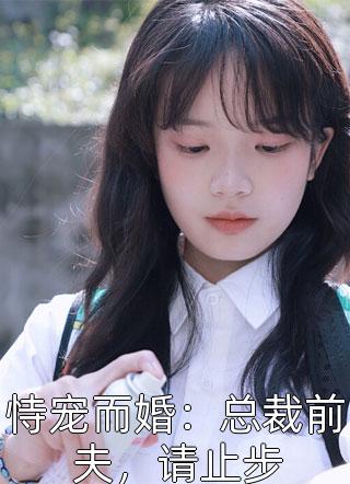 恃宠而婚：总裁前夫，请止步酒暖花深小说全章节最新阅读