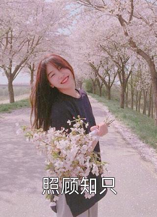 (全章节)照顾知只-照顾知只旧月安好在线阅读