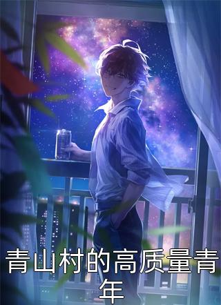 《青山村的高质量青年》完结小说(全文在线阅读)
