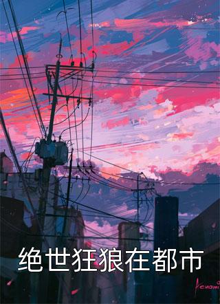 绝世狂狼在都市全文阅读 小四不是爷章节阅读