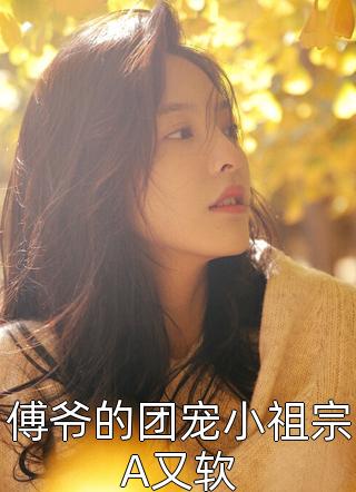 傅爷的团宠小祖宗A又软小说全文笑白喵免费阅读