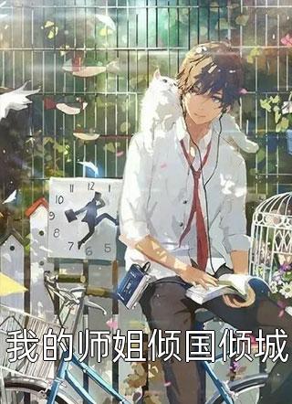 (全章节)我的师姐倾国倾城-我的师姐倾国倾城浪迹在线阅读