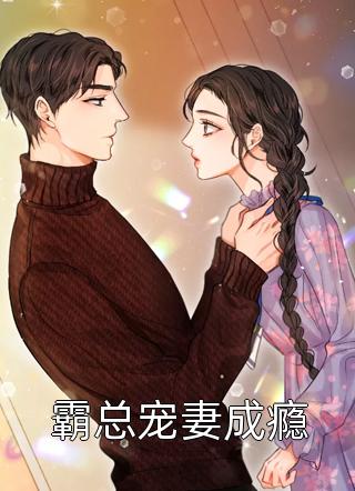 霸总宠妻成瘾全本小说（霸总宠妻成瘾）全文阅读