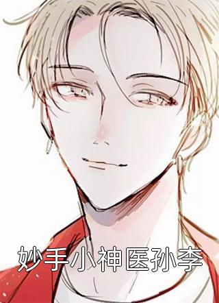 《妙手小神医孙李》完结小说(全文在线阅读)