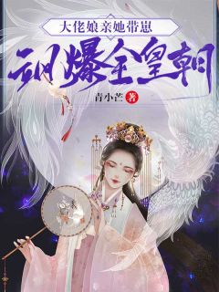 大佬娘亲她带崽飒爆全皇朝青小芒大结局小说全章节阅读