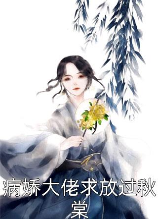 病娇大佬求放过秋棠全本小说病娇大佬求放过秋棠免费章节阅读