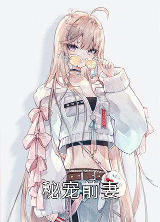 秘宠前妻一碗蛋花汤全本小说最新阅读