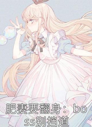 肥妻要翻身：boss别挡道精彩小说(轻枕海棠)全章节阅读